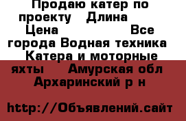 Продаю катер по проекту › Длина ­ 12 › Цена ­ 2 500 000 - Все города Водная техника » Катера и моторные яхты   . Амурская обл.,Архаринский р-н